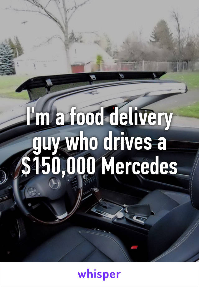 I'm a food delivery guy who drives a $150,000 Mercedes