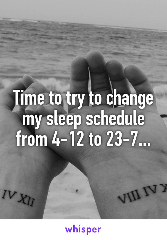 Time to try to change my sleep schedule from 4-12 to 23-7...