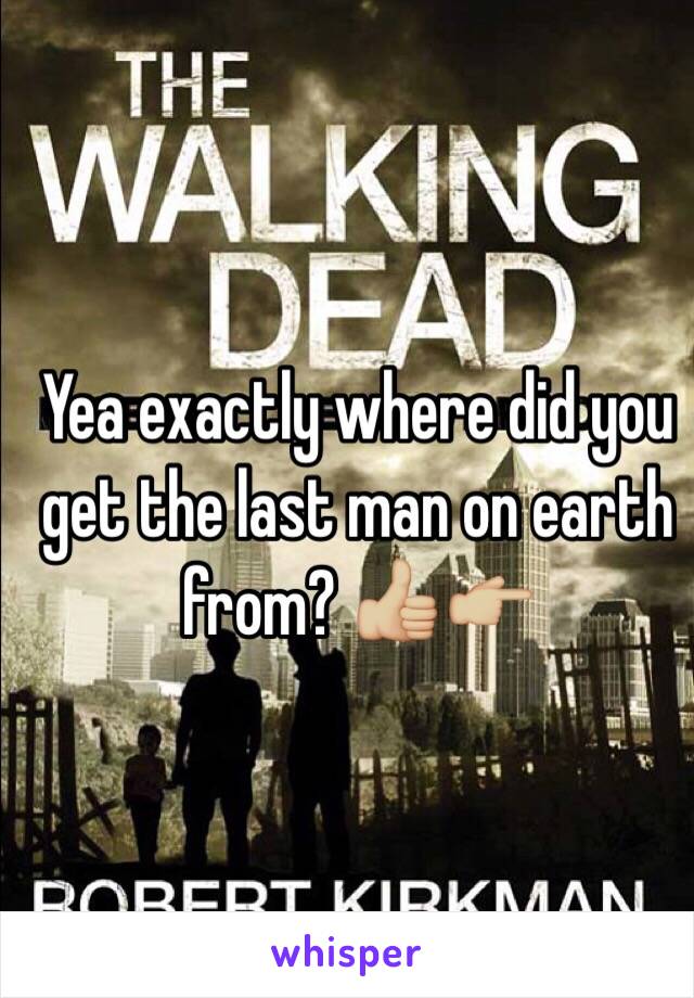 Yea exactly where did you get the last man on earth from? 👍🏼👉🏼