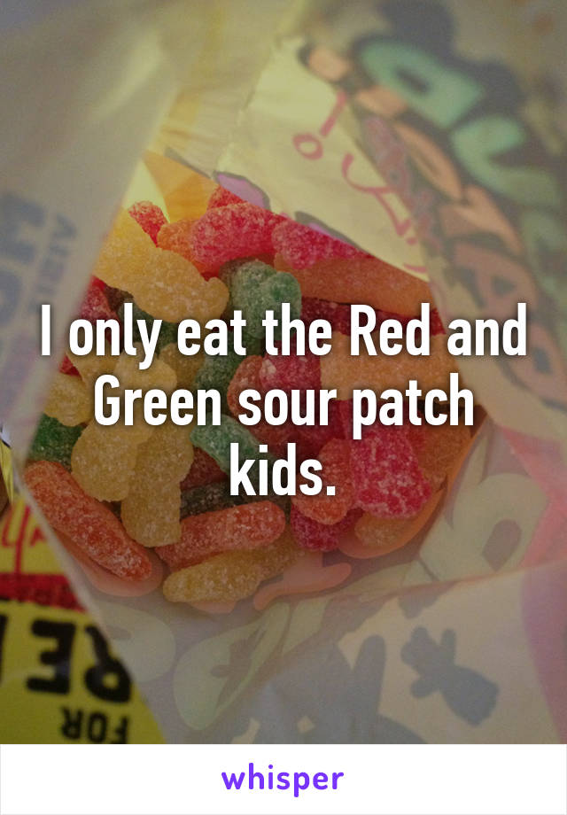 I only eat the Red and Green sour patch kids.