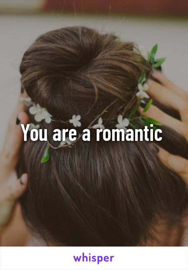 You are a romantic 