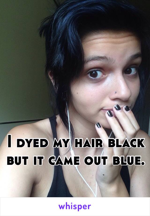 I dyed my hair black but it came out blue. 