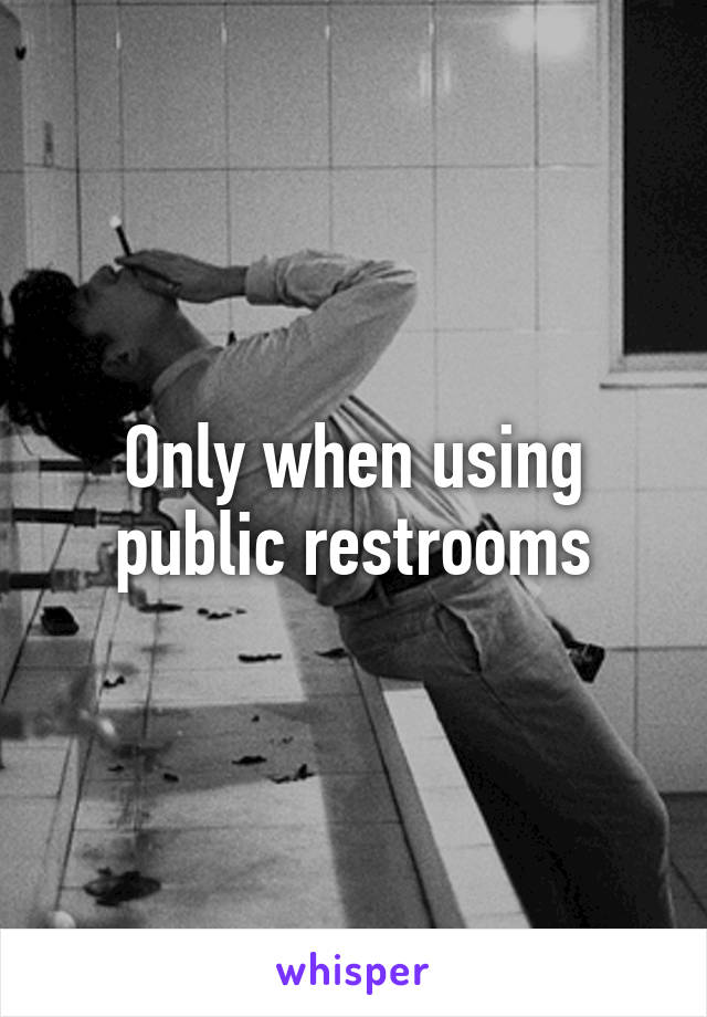 Only when using public restrooms