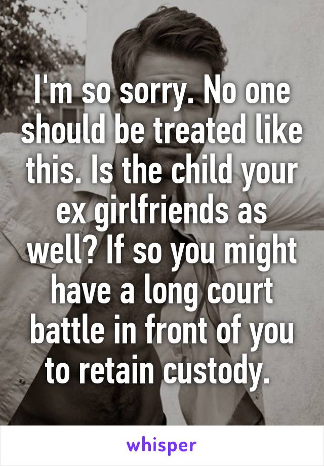 I'm so sorry. No one should be treated like this. Is the child your ex girlfriends as well? If so you might have a long court battle in front of you to retain custody. 
