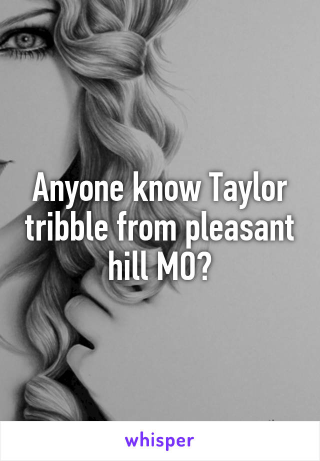 Anyone know Taylor tribble from pleasant hill MO?