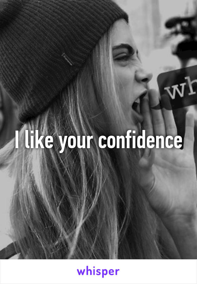 I like your confidence