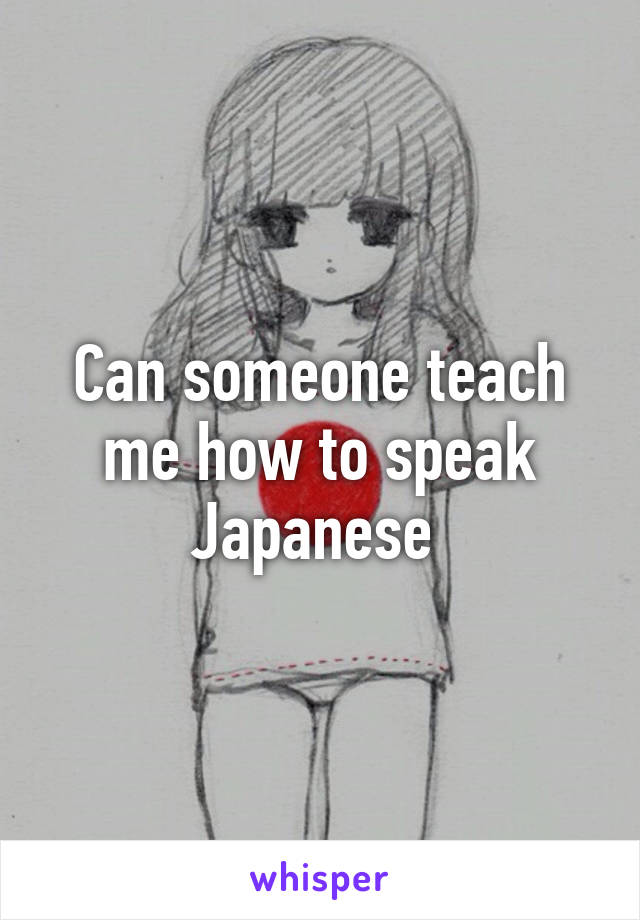 Can someone teach me how to speak Japanese 