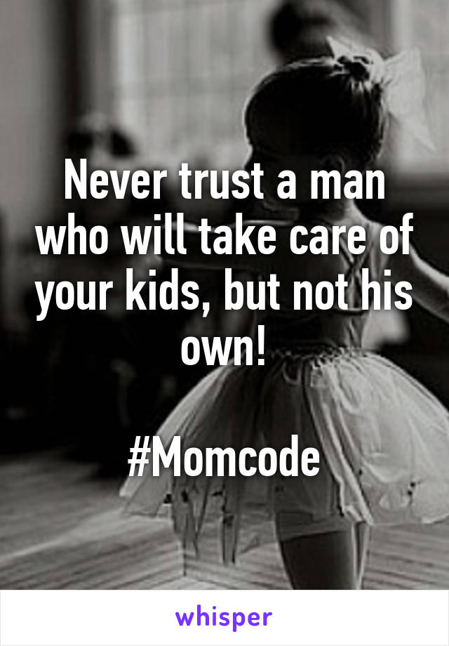 Never trust a man who will take care of your kids, but not his own!

#Momcode