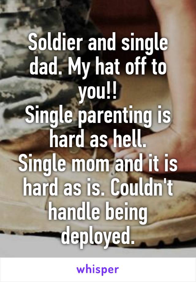 Soldier and single dad. My hat off to you!!
Single parenting is hard as hell.
Single mom and it is hard as is. Couldn't handle being deployed.