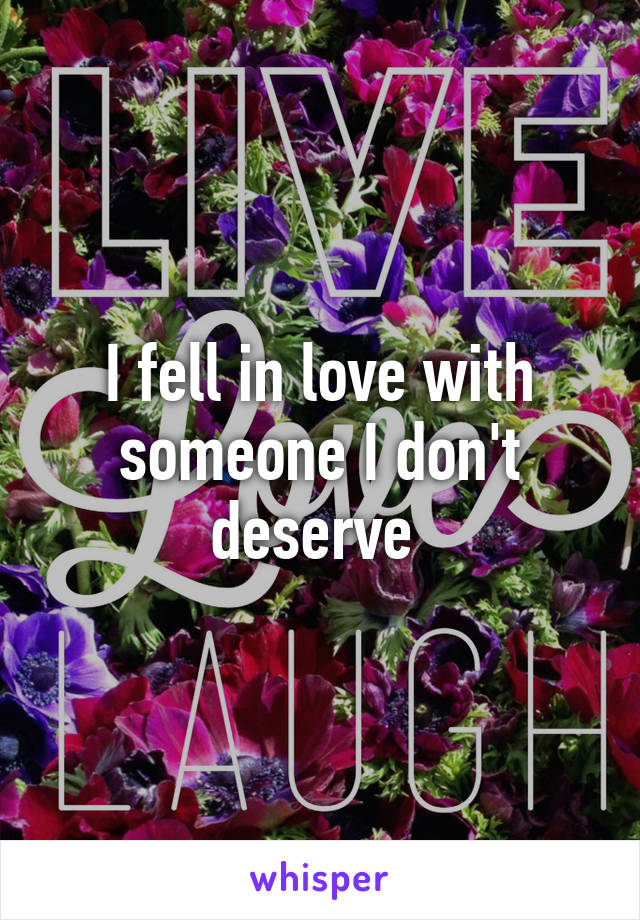 I fell in love with someone I don't deserve 