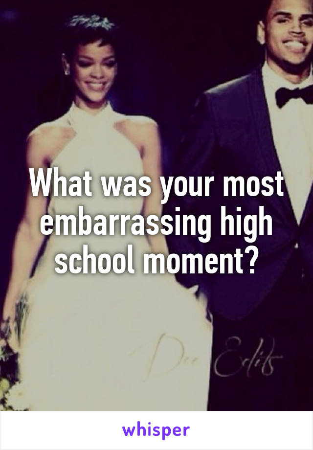 What was your most embarrassing high school moment?