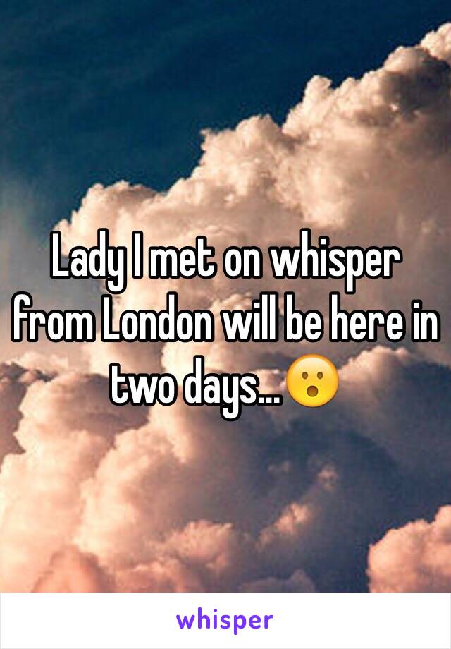 Lady I met on whisper from London will be here in two days...😮