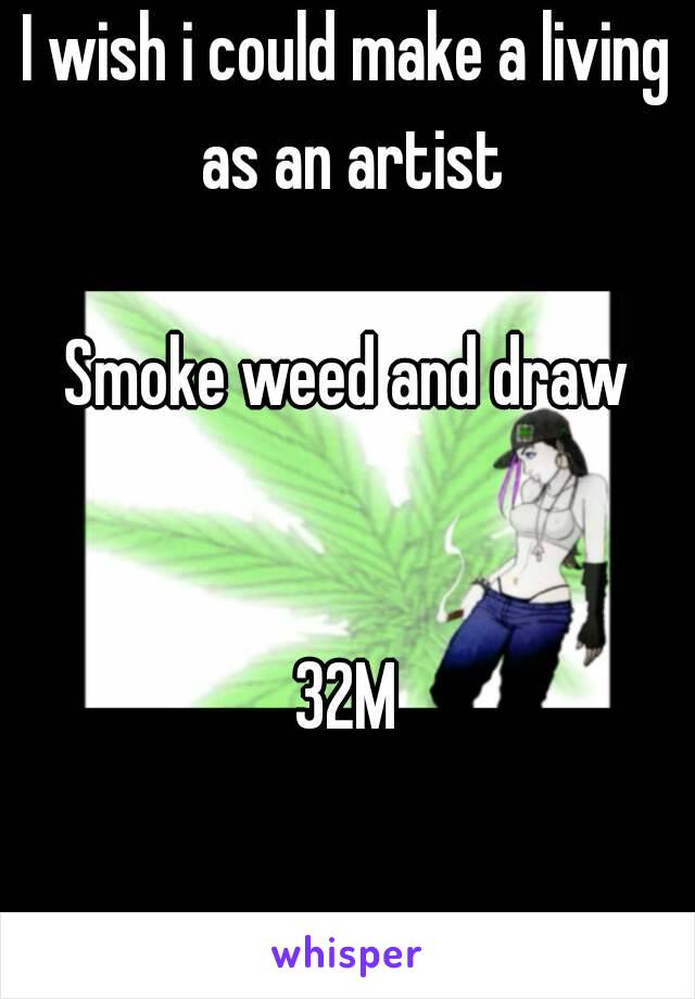 I wish i could make a living as an artist

Smoke weed and draw


32M