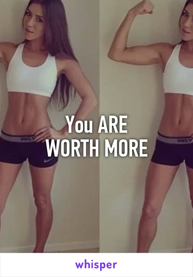 You ARE
WORTH MORE