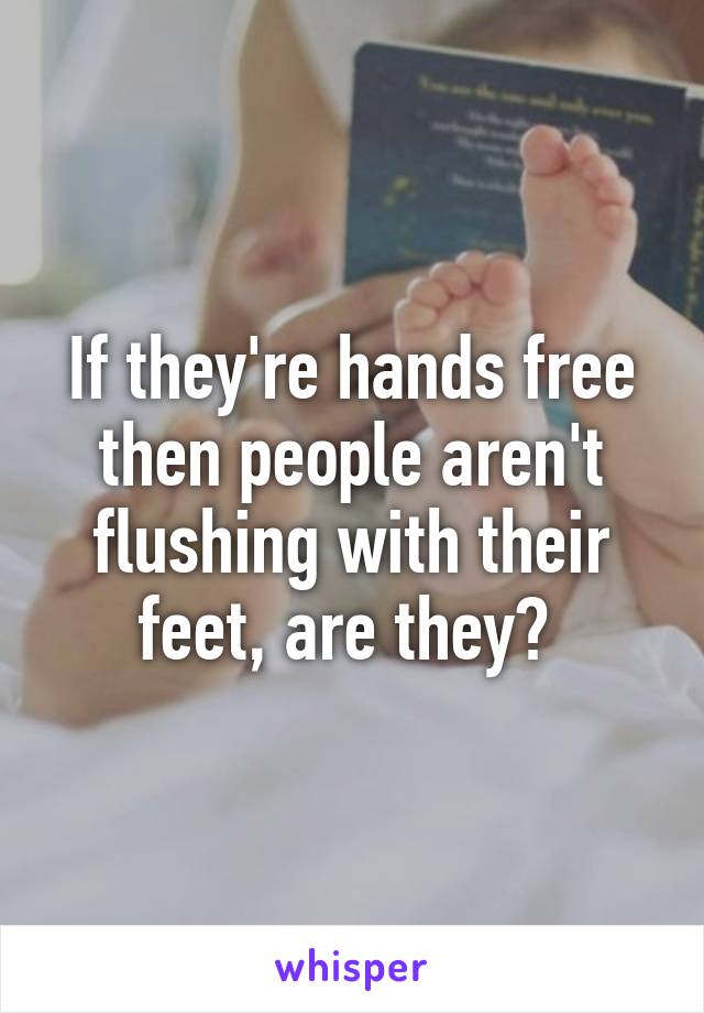 If they're hands free then people aren't flushing with their feet, are they? 