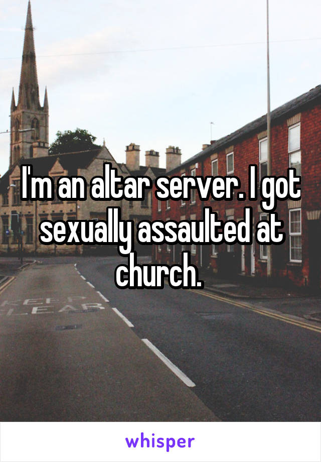 I'm an altar server. I got sexually assaulted at church. 