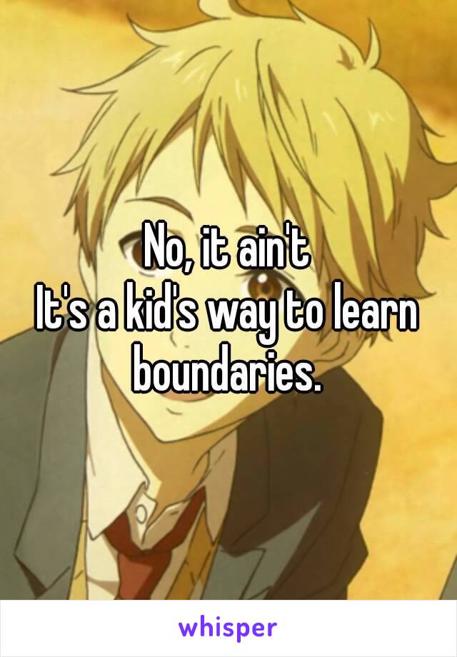 No, it ain't
It's a kid's way to learn boundaries. 