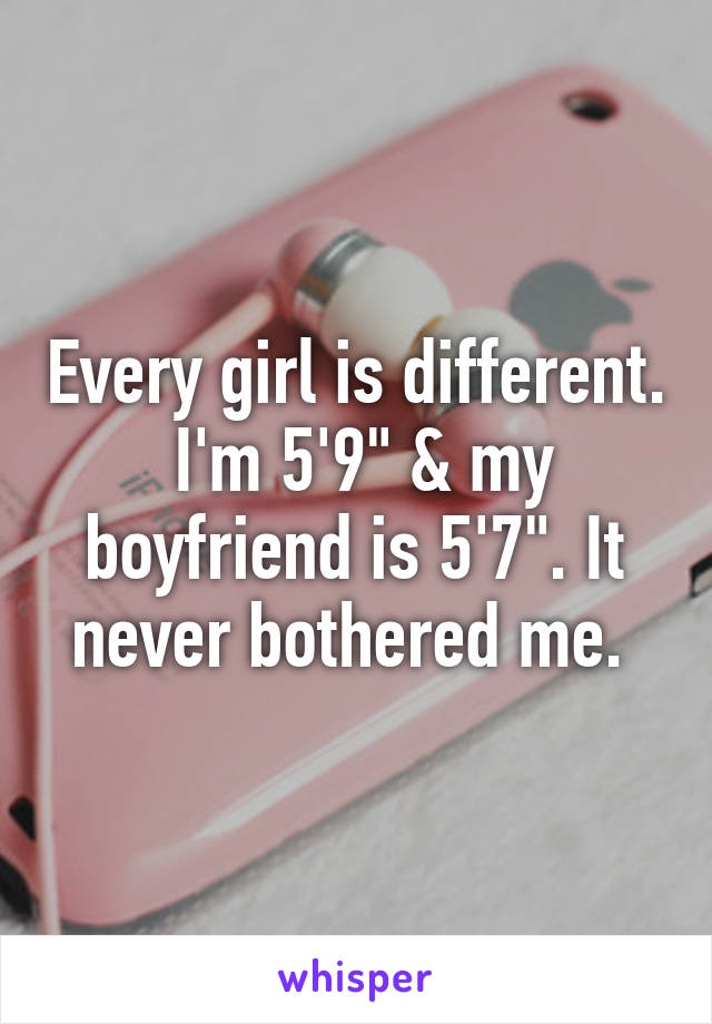 Every girl is different.  I'm 5'9" & my boyfriend is 5'7". It never bothered me. 