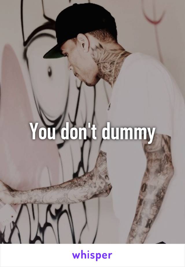 You don't dummy