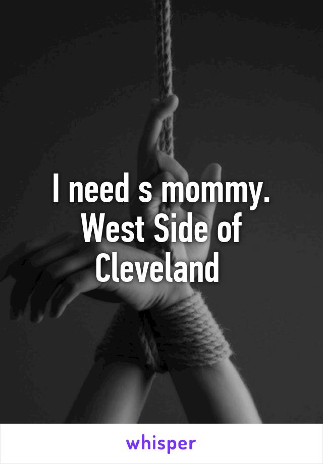 I need s mommy. West Side of Cleveland 