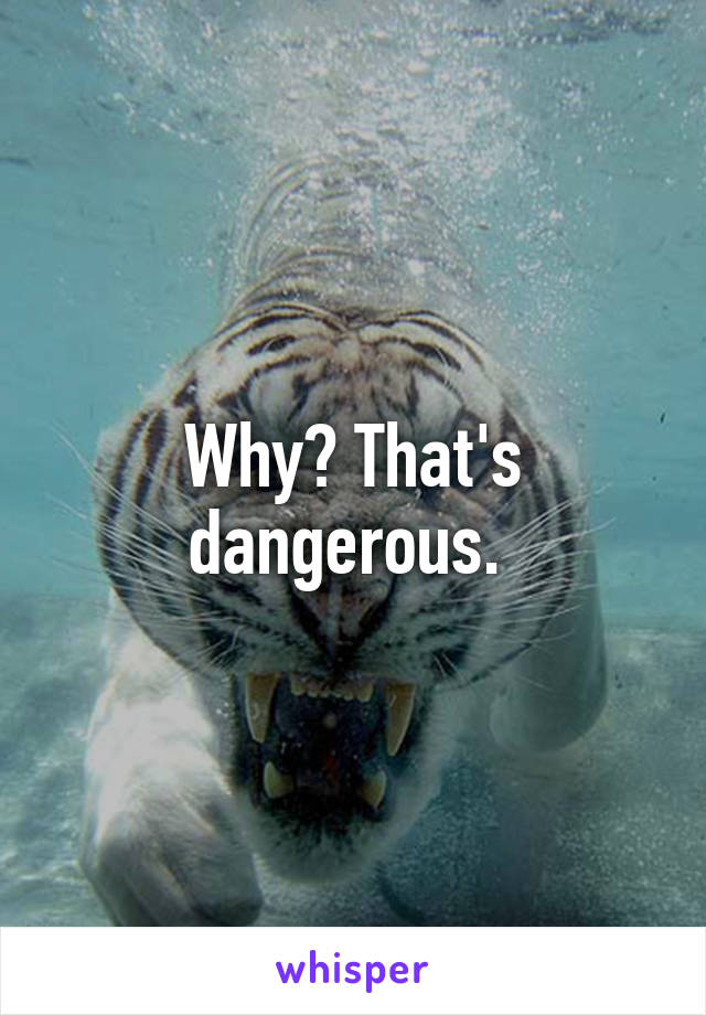 Why? That's dangerous. 