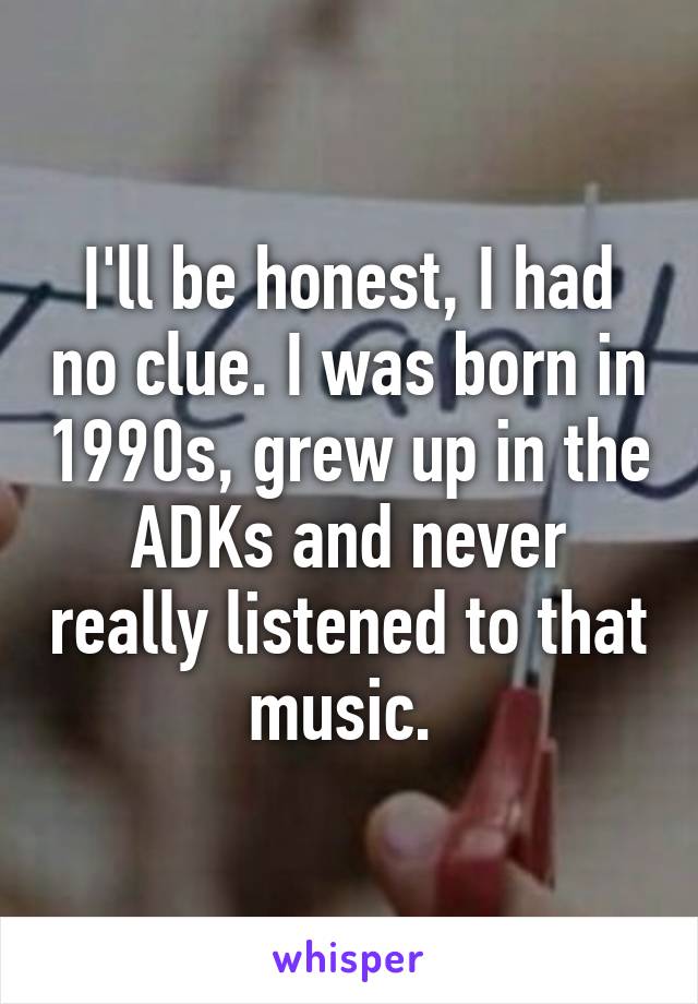 I'll be honest, I had no clue. I was born in 1990s, grew up in the ADKs and never really listened to that music. 