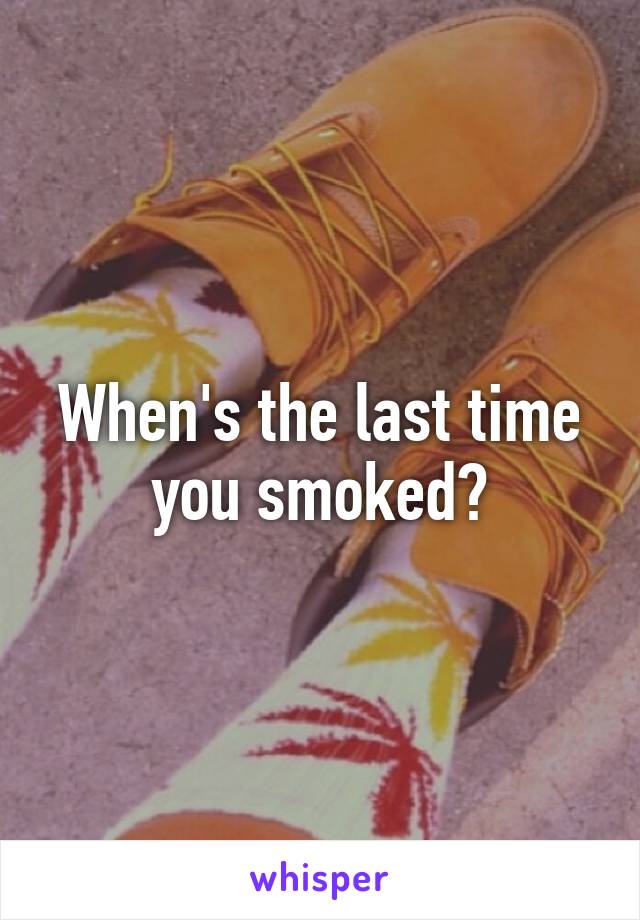 When's the last time you smoked?