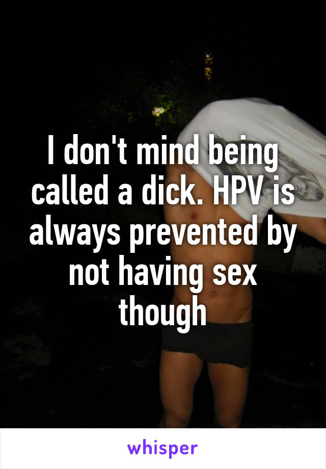 I don't mind being called a dick. HPV is always prevented by not having sex though