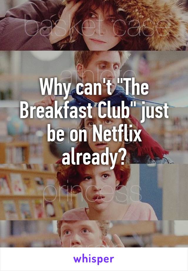 Why can't "The Breakfast Club" just be on Netflix already?
