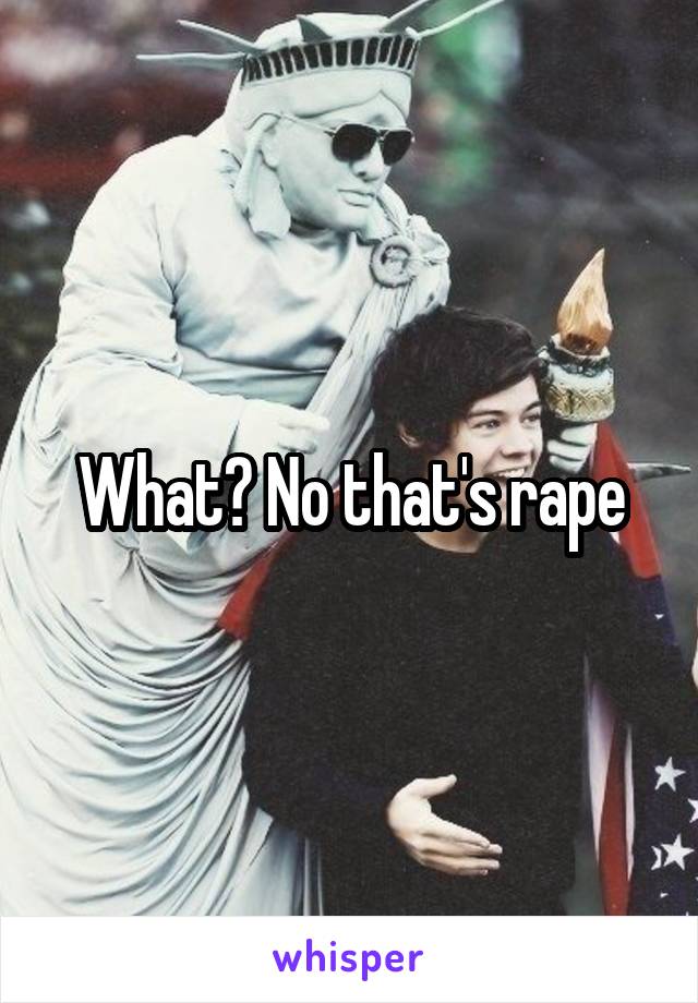 What? No that's rape