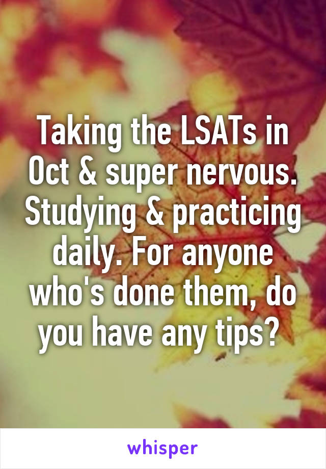 Taking the LSATs in Oct & super nervous. Studying & practicing daily. For anyone who's done them, do you have any tips? 