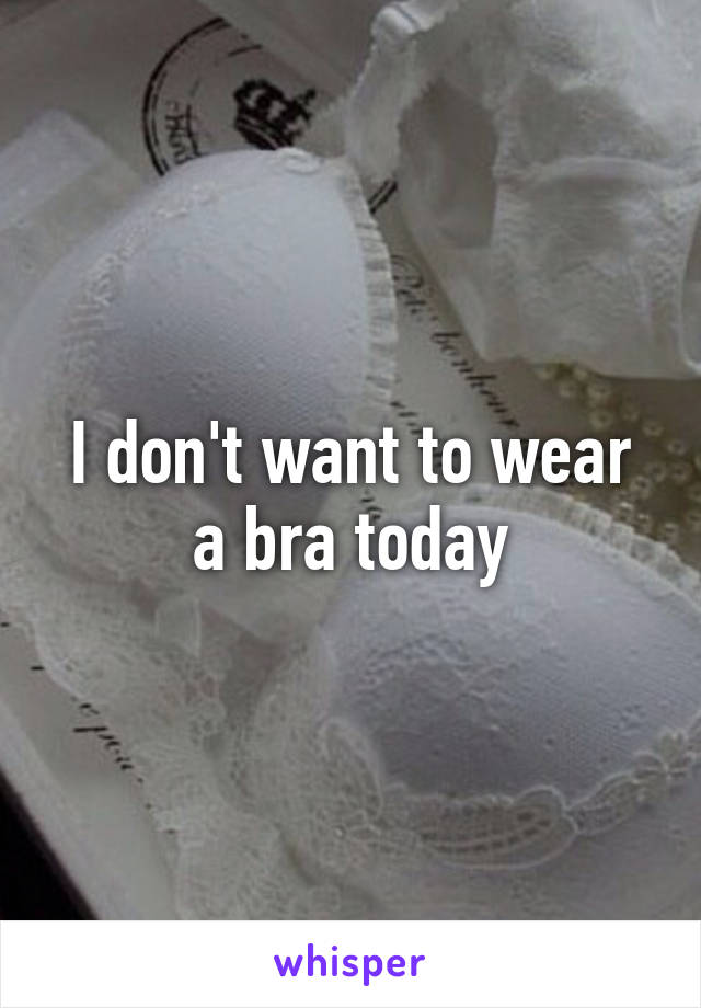 I don't want to wear a bra today