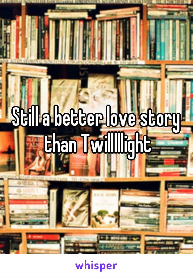 Still a better love story than Twilllllight