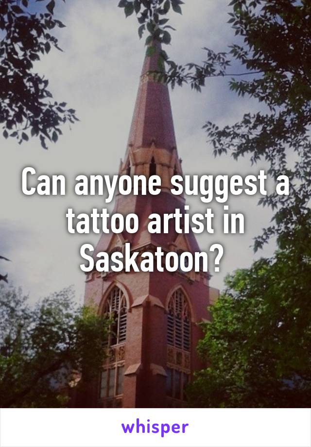 Can anyone suggest a tattoo artist in Saskatoon? 