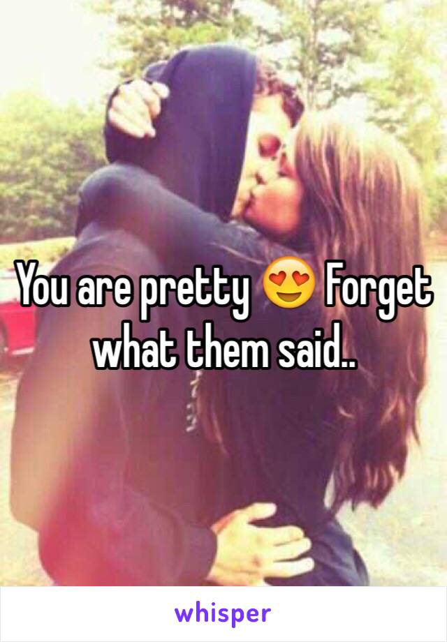 You are pretty 😍 Forget what them said..