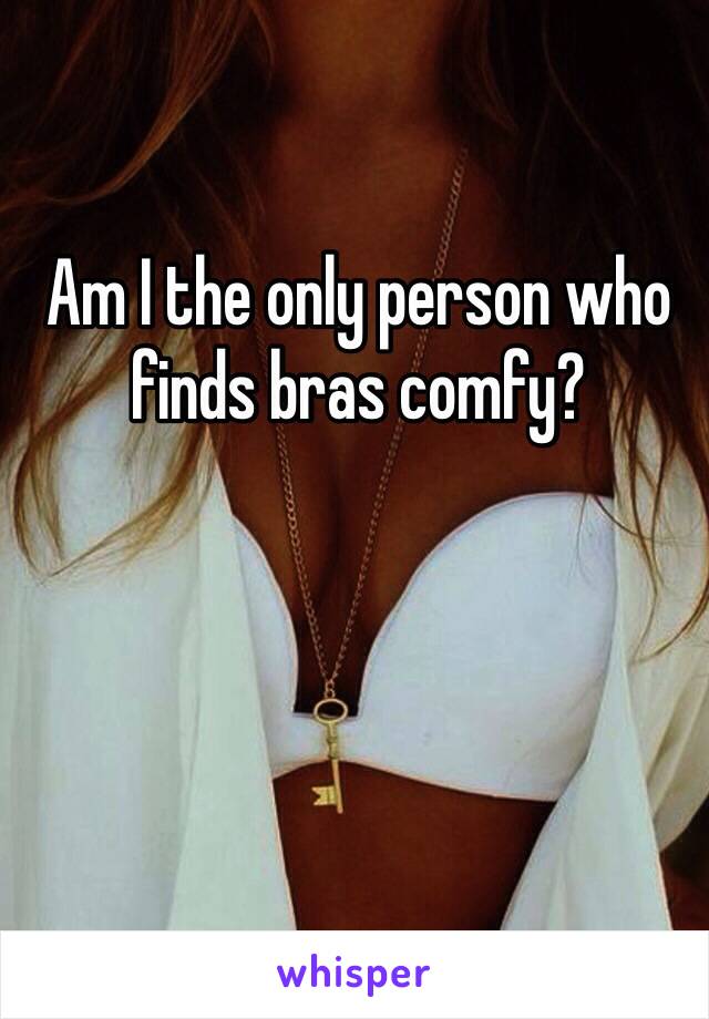 Am I the only person who finds bras comfy?