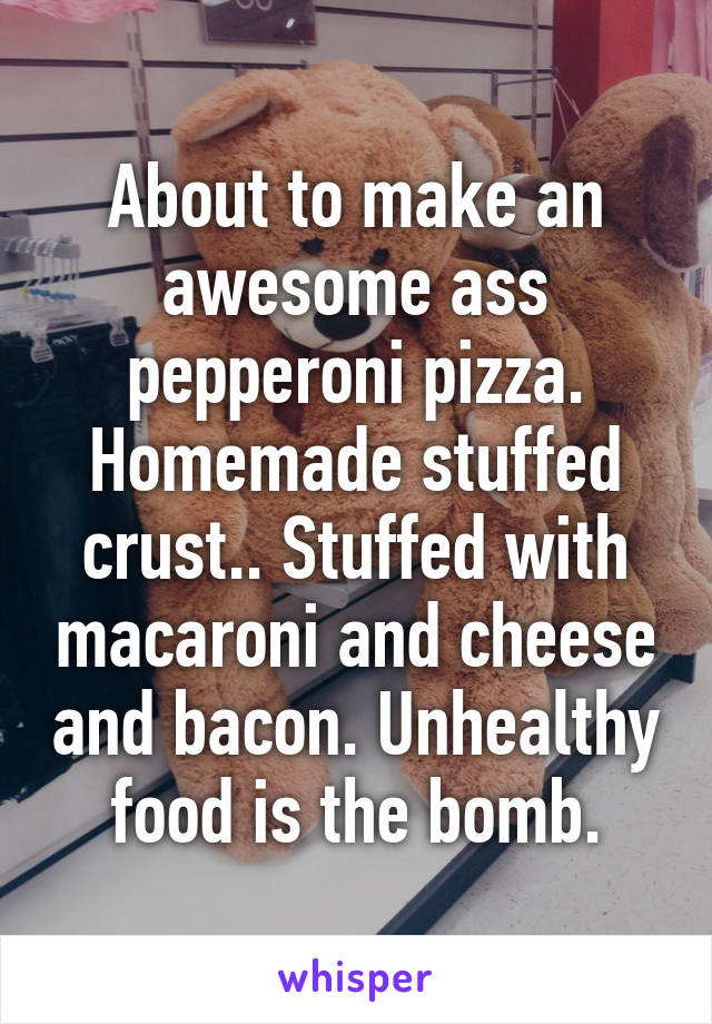 About to make an awesome ass pepperoni pizza. Homemade stuffed crust.. Stuffed with macaroni and cheese and bacon. Unhealthy food is the bomb.