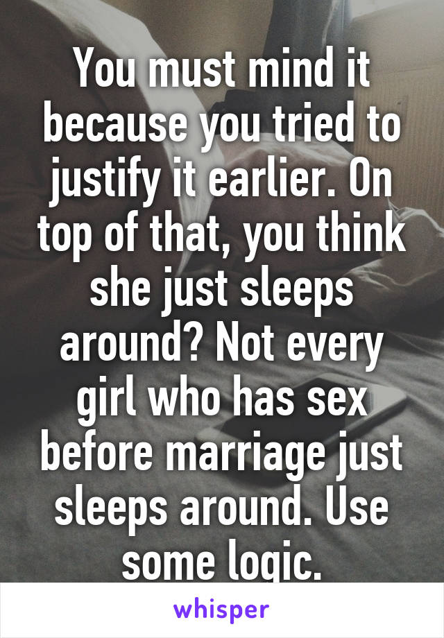 You must mind it because you tried to justify it earlier. On top of that, you think she just sleeps around? Not every girl who has sex before marriage just sleeps around. Use some logic.