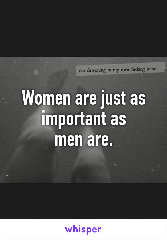 Women are just as
important as
men are.