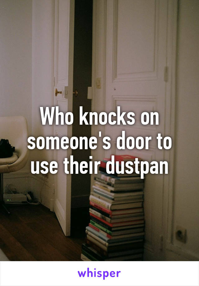 Who knocks on someone's door to use their dustpan