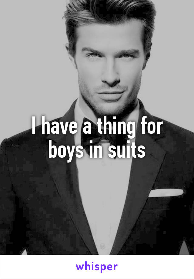 I have a thing for boys in suits