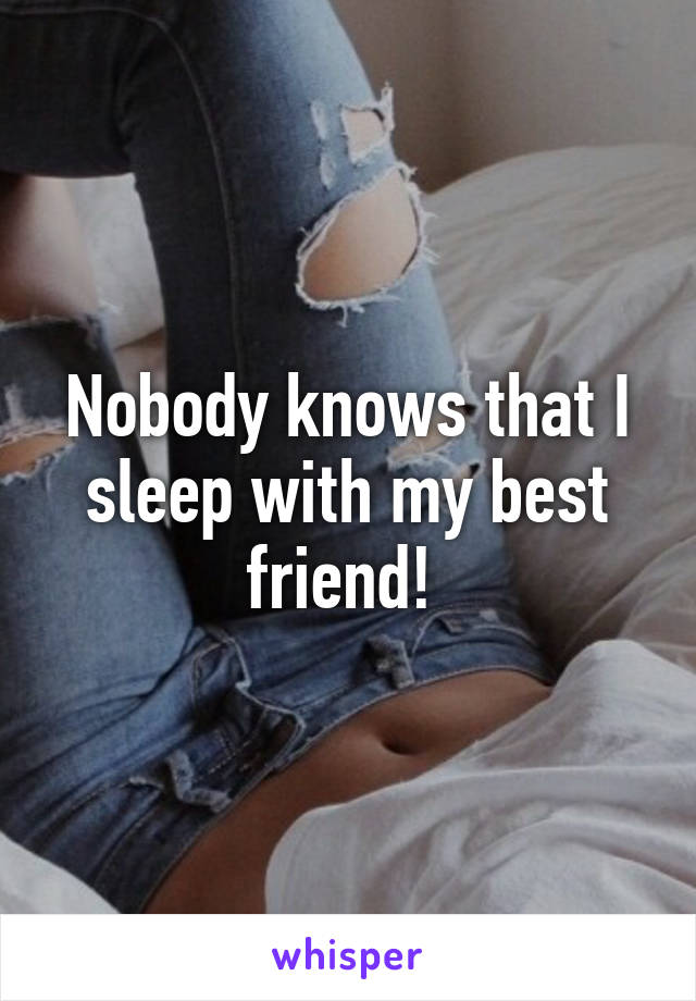 Nobody knows that I sleep with my best friend! 