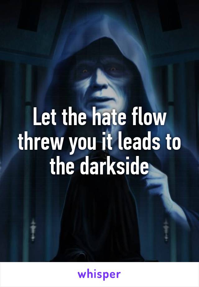 Let the hate flow threw you it leads to the darkside