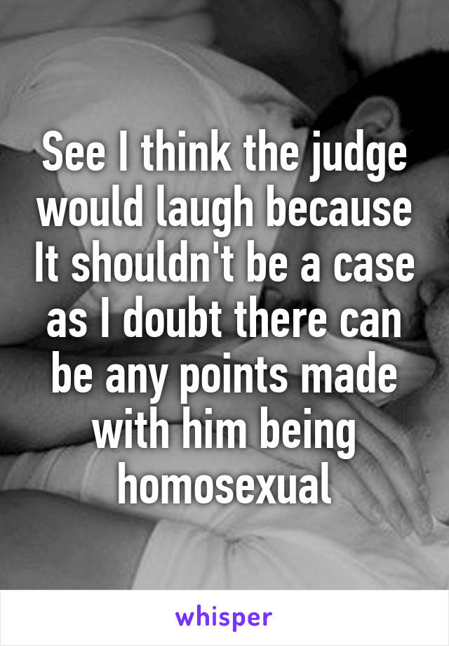 See I think the judge would laugh because It shouldn't be a case as I doubt there can be any points made with him being homosexual