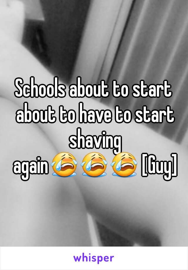 Schools about to start about to have to start shaving again😭😭😭 [Guy]