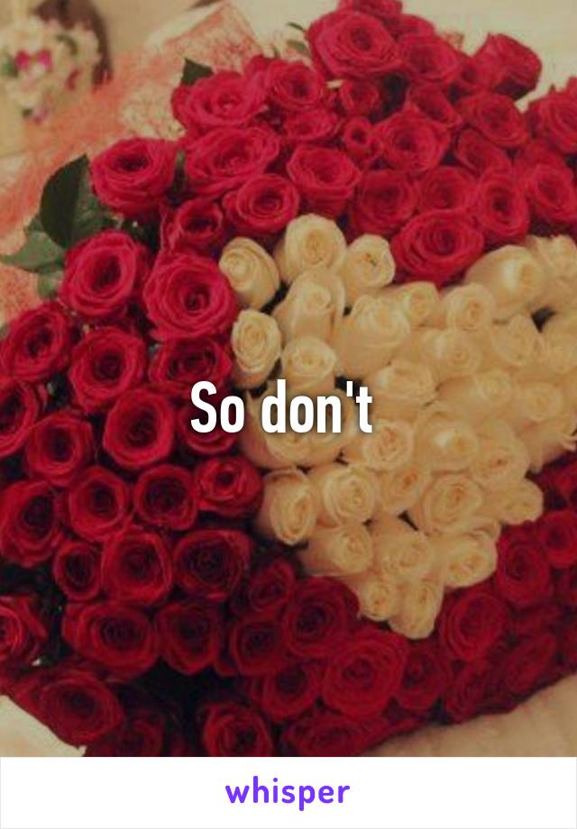 So don't 