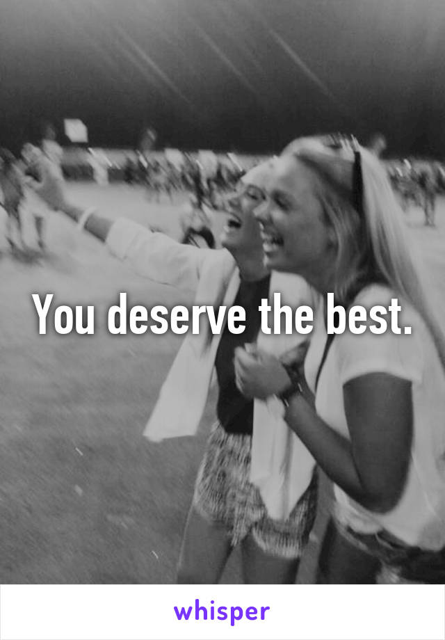 You deserve the best.