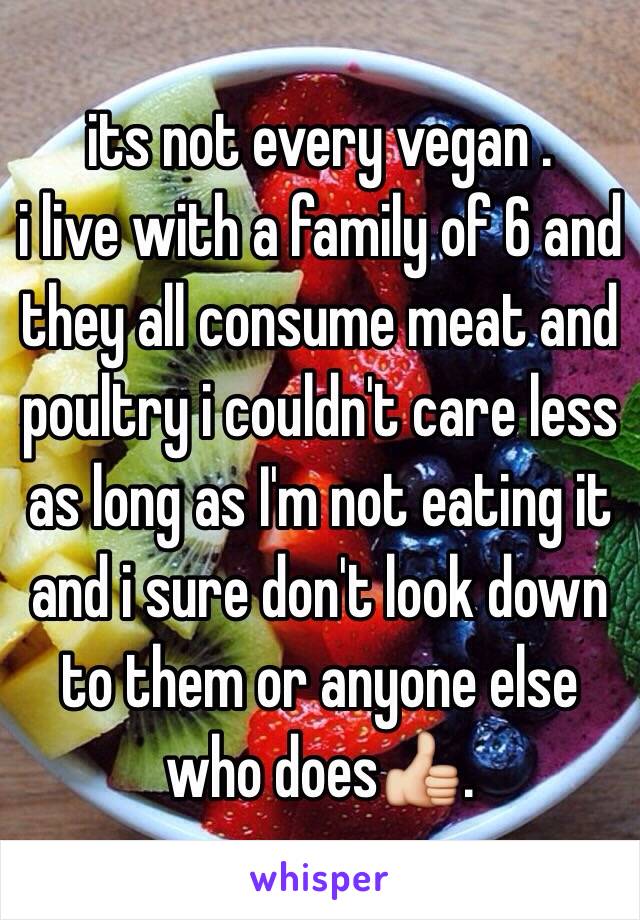 its not every vegan . 
i live with a family of 6 and they all consume meat and poultry i couldn't care less as long as I'm not eating it and i sure don't look down to them or anyone else who does👍.