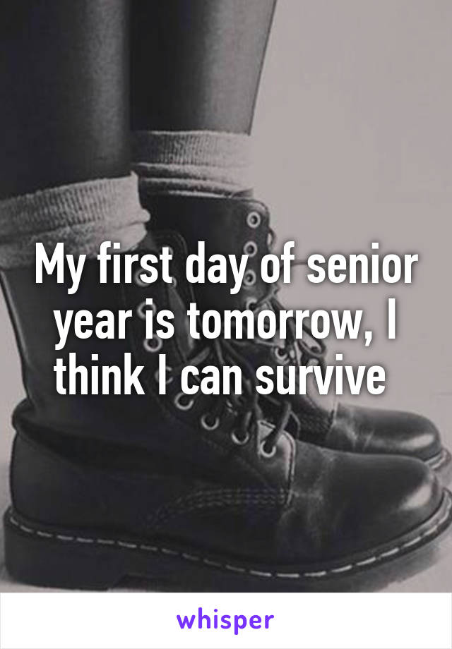 My first day of senior year is tomorrow, I think I can survive 