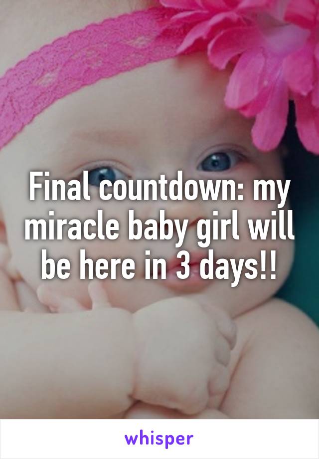 Final countdown: my miracle baby girl will be here in 3 days!!